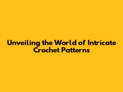 Unveiling the World of Intricate Crochet Patterns