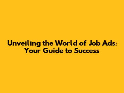 Unveiling the World of Job Ads: Your Guide to Success