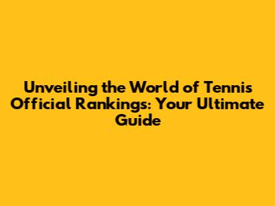 Unveiling the World of Tennis Official Rankings: Your Ultimate Guide