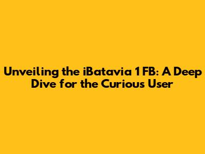 Unveiling the iBatavia 1 FB: A Deep Dive for the Curious User