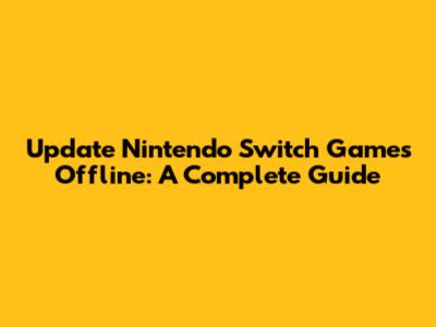 Update Nintendo Switch Games Offline: A Complete Guide