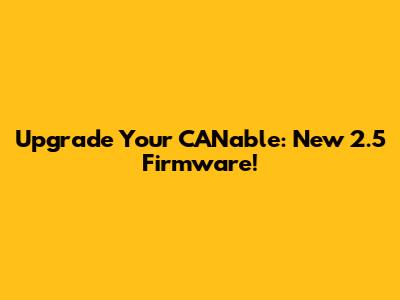 Upgrade Your CANable: New 2.5 Firmware!