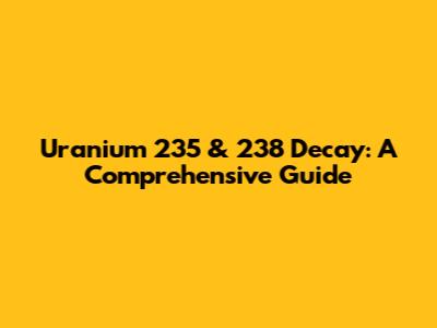 Uranium 235 & 238 Decay: A Comprehensive Guide
