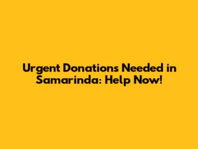Urgent Donations Needed in Samarinda: Help Now!