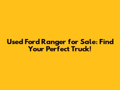 Used Ford Ranger for Sale: Find Your Perfect Truck!