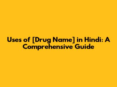 Uses of [Drug Name] in Hindi: A Comprehensive Guide