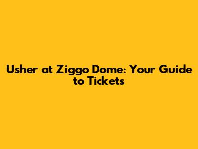 Usher at Ziggo Dome: Your Guide to Tickets