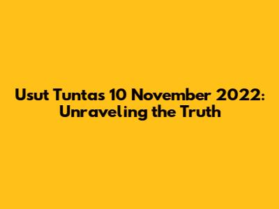 Usut Tuntas 10 November 2022: Unraveling the Truth