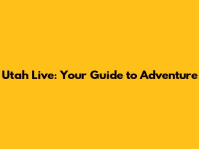 Utah Live: Your Guide to Adventure