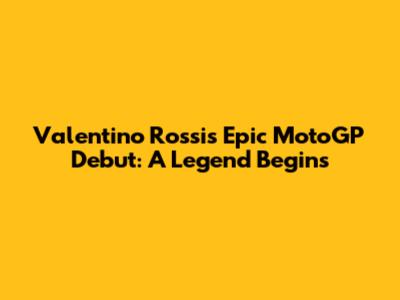 Valentino Rossi's Epic MotoGP Debut: A Legend Begins