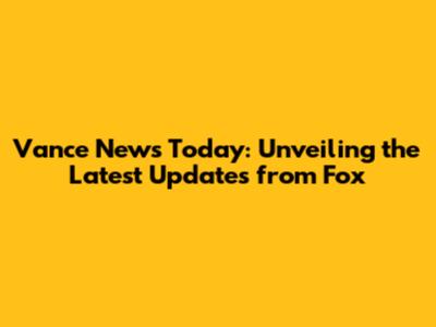 Vance News Today: Unveiling the Latest Updates from Fox