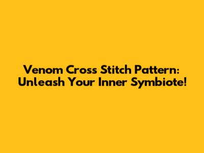Venom Cross Stitch Pattern: Unleash Your Inner Symbiote!