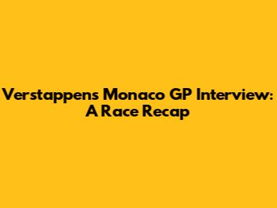 Verstappen's Monaco GP Interview: A Race Recap