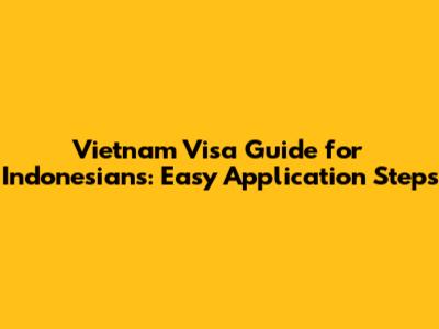 Vietnam Visa Guide for Indonesians: Easy Application Steps