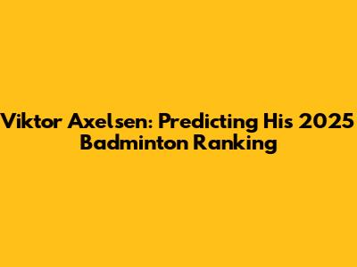 Viktor Axelsen: Predicting His 2025 Badminton Ranking