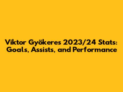 Viktor Gyökeres 2023/24 Stats: Goals, Assists, and Performance