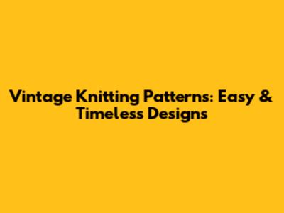 Vintage Knitting Patterns: Easy & Timeless Designs