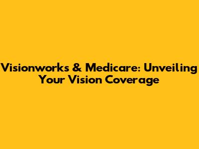 Visionworks & Medicare: Unveiling Your Vision Coverage