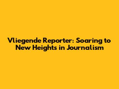 Vliegende Reporter: Soaring to New Heights in Journalism