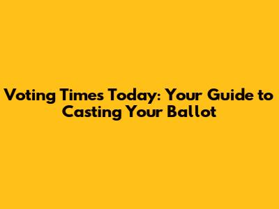 Voting Times Today: Your Guide to Casting Your Ballot
