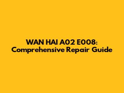 WAN HAI A02 E008: Comprehensive Repair Guide