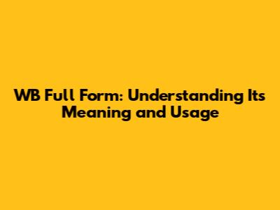 WB Full Form: Understanding Its Meaning and Usage