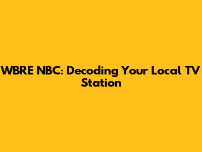 WBRE NBC: Decoding Your Local TV Station