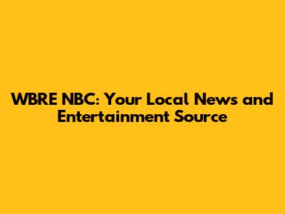 WBRE NBC: Your Local News and Entertainment Source