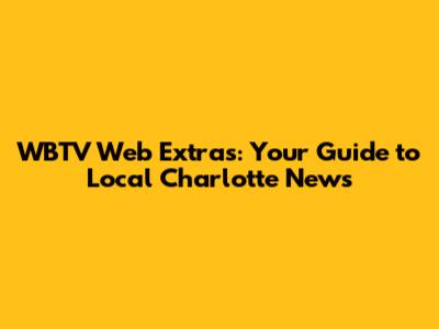 WBTV Web Extras: Your Guide to Local Charlotte News