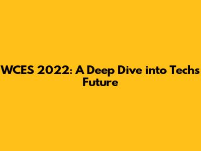WCES 2022: A Deep Dive into Tech's Future