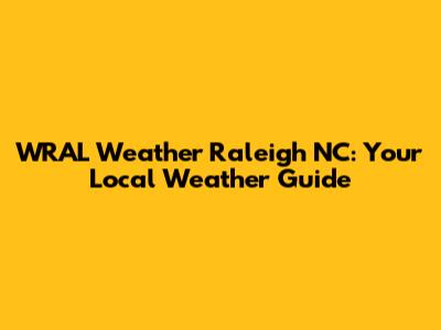 WRAL Weather Raleigh NC: Your Local Weather Guide