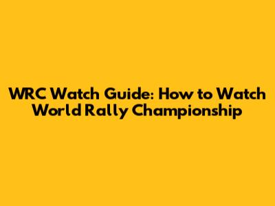 WRC Watch Guide: How to Watch World Rally Championship