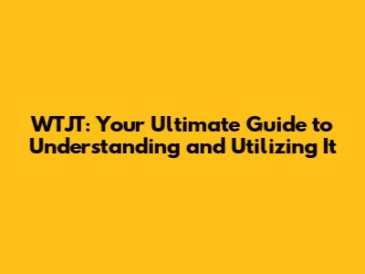 WTJT: Your Ultimate Guide to Understanding and Utilizing It