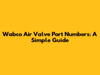 Wabco Air Valve Port Numbers: A Simple Guide