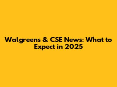 Walgreens & CSE News: What to Expect in 2025