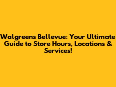 Walgreens Bellevue: Your Ultimate Guide to Store Hours, Locations & Services!