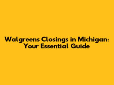 Walgreens Closings in Michigan: Your Essential Guide