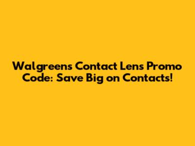 Walgreens Contact Lens Promo Code: Save Big on Contacts!