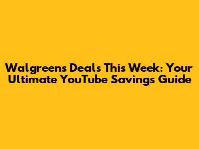 Walgreens Deals This Week: Your Ultimate YouTube Savings Guide