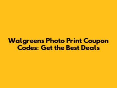 Walgreens Photo Print Coupon Codes: Get the Best Deals