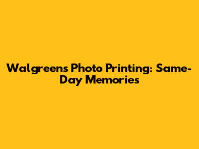 Walgreens Photo Printing: Same-Day Memories