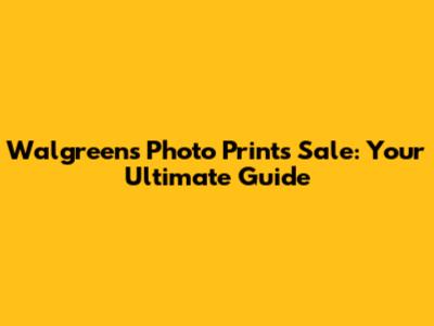 Walgreens Photo Prints Sale: Your Ultimate Guide