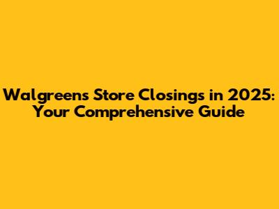 Walgreens Store Closings in 2025: Your Comprehensive Guide
