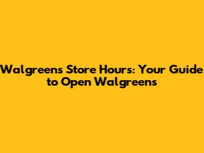Walgreens Store Hours: Your Guide to Open Walgreens