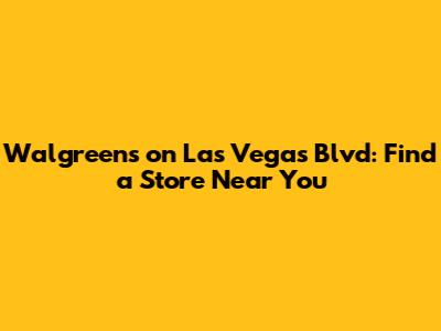 Walgreens on Las Vegas Blvd: Find a Store Near You