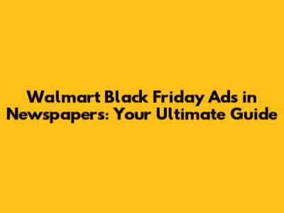 Walmart Black Friday Ads in Newspapers: Your Ultimate Guide