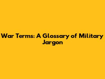 War Terms: A Glossary of Military Jargon