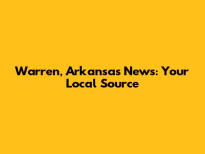 Warren, Arkansas News: Your Local Source