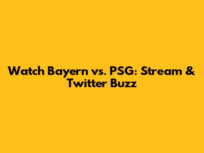 Watch Bayern vs. PSG: Stream & Twitter Buzz