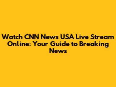 Watch CNN News USA Live Stream Online: Your Guide to Breaking News
